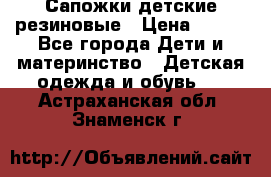 Сапожки детские резиновые › Цена ­ 450 - Все города Дети и материнство » Детская одежда и обувь   . Астраханская обл.,Знаменск г.